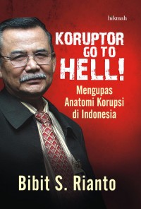 Koruptor go to hell : mengupas anatomi korupsi di indonesia